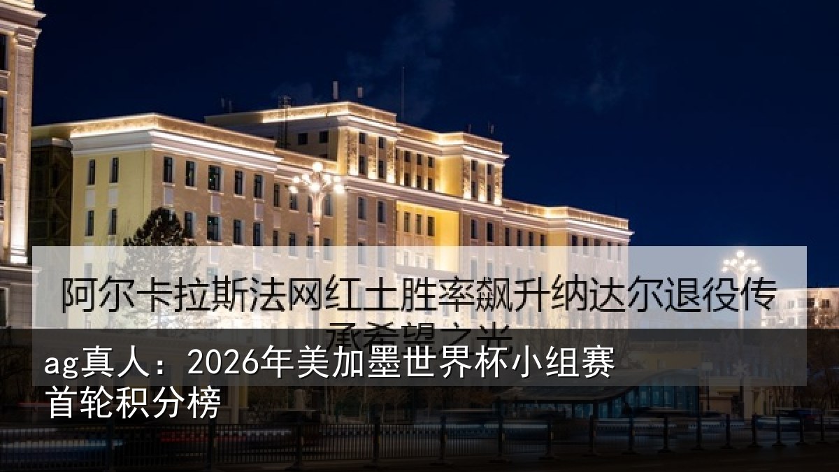 ag真人：2026年美加墨世界杯小组赛首轮积分榜