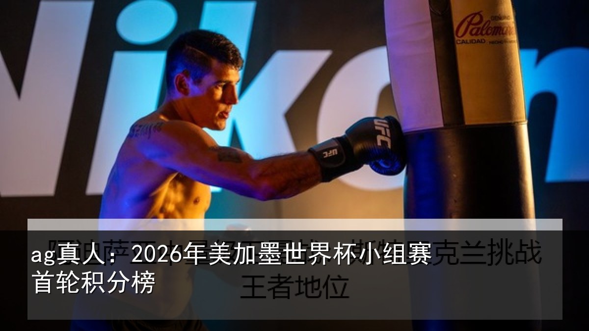 ag真人：2026年美加墨世界杯小组赛首轮积分榜