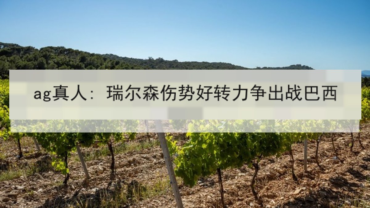 ag真人: 瑞尔森伤势好转力争出战巴西 ag真人: 瑞尔森伤势好转力争出战巴西