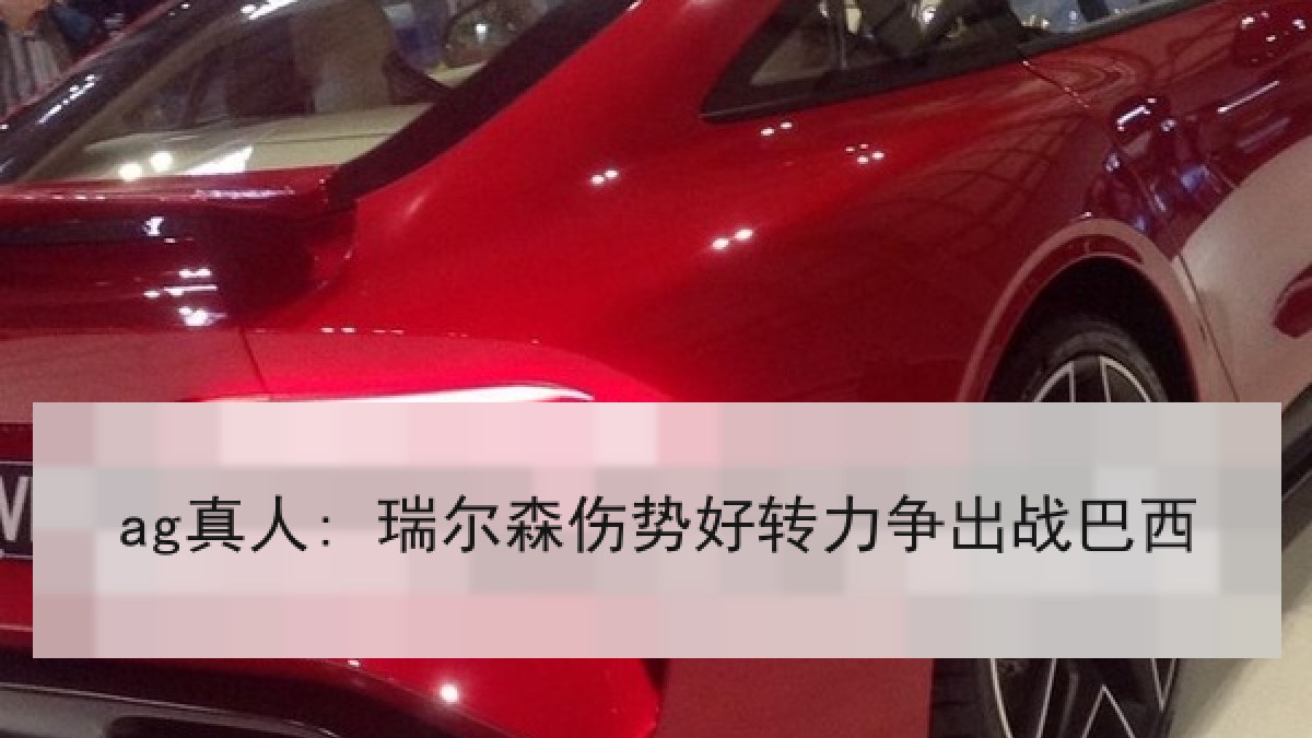 ag真人: 瑞尔森伤势好转力争出战巴西
