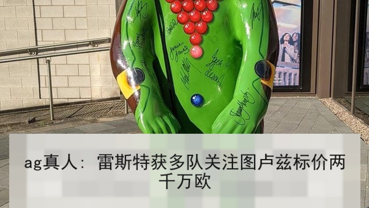 ag真人: 雷斯特获多队关注图卢兹标价两千万欧
