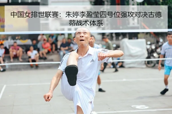 中国女排世联赛：朱婷李盈莹四号位强攻对决古德蒂战术体系
