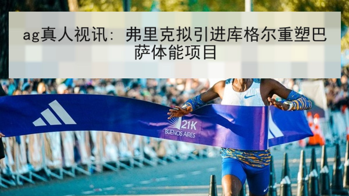 ag真人视讯: 弗里克拟引进库格尔重塑巴萨体能项目