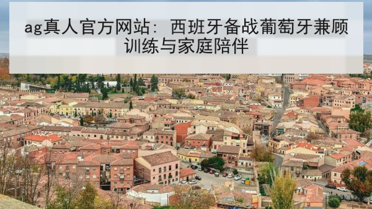 ag真人官方网站: 西班牙备战葡萄牙兼顾训练与家庭陪伴