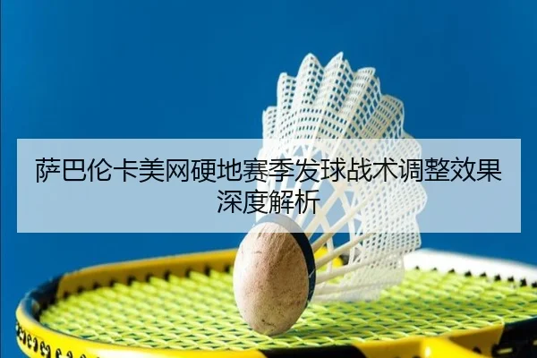 萨巴伦卡美网硬地赛季发球战术调整效果深度解析