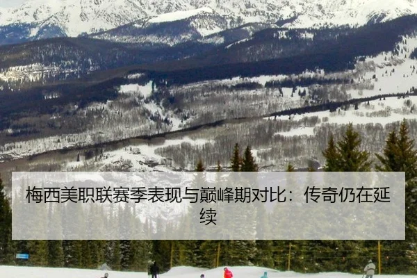 梅西美职联赛季表现与巅峰期对比：传奇仍在延续