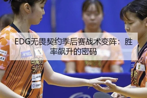 EDG无畏契约季后赛战术变阵：胜率飙升的密码