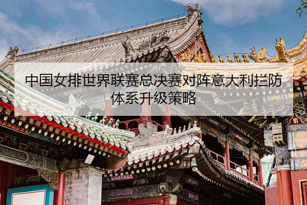 zhong-guo-nv-pai-shi-jie-lian-sai-zong-jue-sai-dui-zhen-yi-da-li-lan-fang-ti-xi-sheng-ji-ce-lve-3-984.jpg