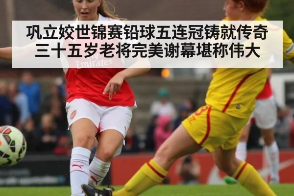 巩立姣世锦赛铅球五连冠铸就传奇 三十五岁老将完美谢幕堪称伟大
