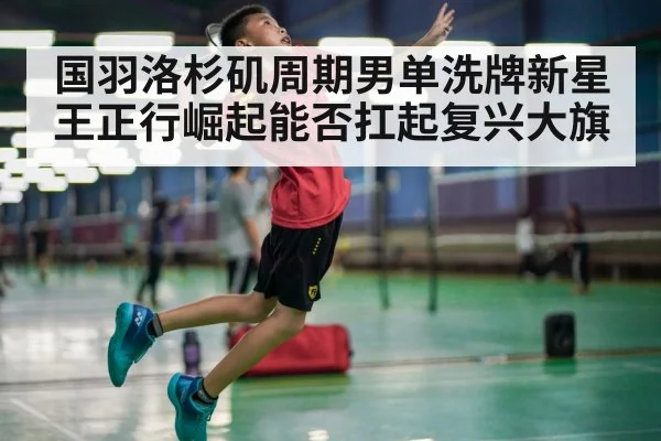 国羽洛杉矶周期男单洗牌新星王正行崛起能否扛起复兴大旗