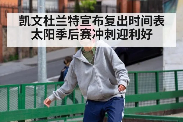 凯文杜兰特宣布复出时间表 太阳季后赛冲刺迎利好