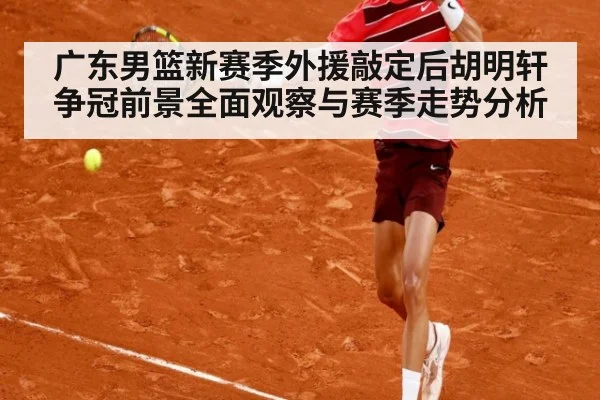 广东男篮新赛季外援敲定后胡明轩争冠前景全面观察与赛季走势分析