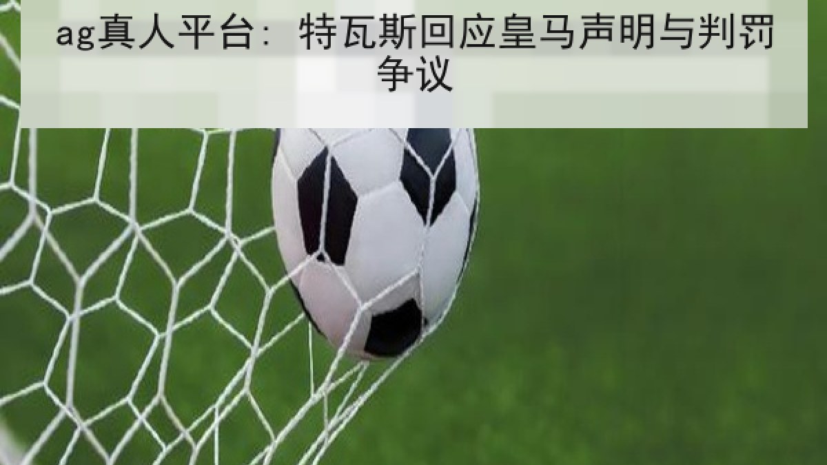 ag真人平台: 特瓦斯回应皇马声明与判罚争议