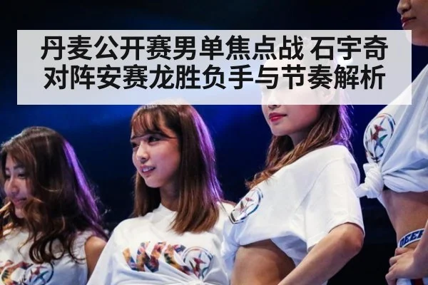 丹麦公开赛男单焦点战 石宇奇对阵安赛龙胜负手与节奏解析